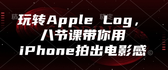 玩转Apple Log，八节课带你用iPhone拍出电影感-117资源网