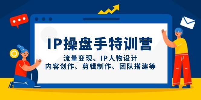 IP流量操盘手线上训练营，流量变现、IP人物设计、内容创作、剪辑、团队搭建等(更新)-117资源网