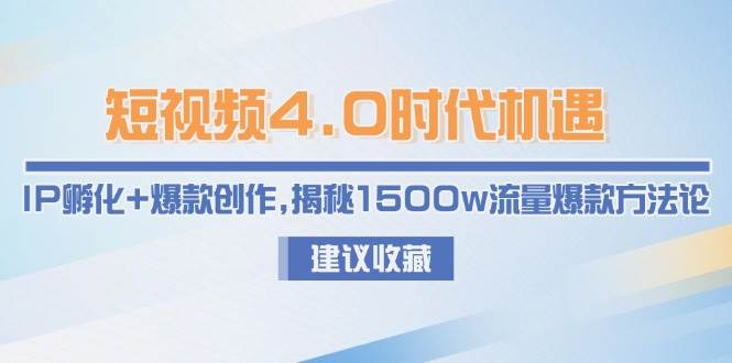 短视频4.0时代机遇：IP孵化+爆款创作，揭秘1500w流量爆款方法论-117资源网