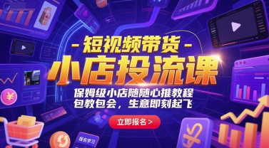 短视频带货-小店投流课，保姆级小店随心推教程，包教包会，生意即刻起飞-117资源网