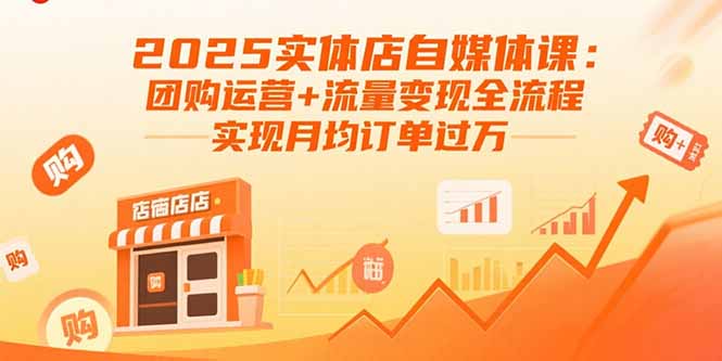 2025实体店自媒体课：团购运营+流量变现全流程，实现月均订单过万-117资源网