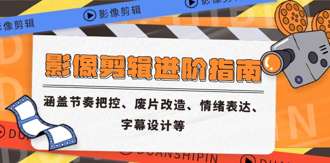 影像剪辑进阶指南，涵盖节奏把控、废片改造、情绪表达、字幕设计等-117资源网