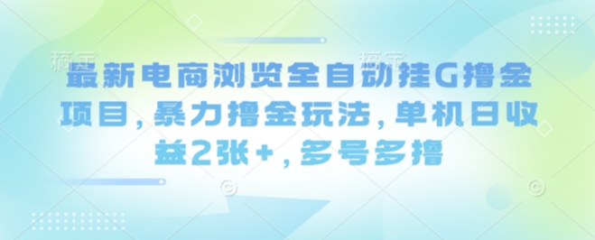 最新电商浏览全自动挂G撸金项目，暴力撸金玩法，单机日收益2张+，多号多撸【揭秘】-117资源网