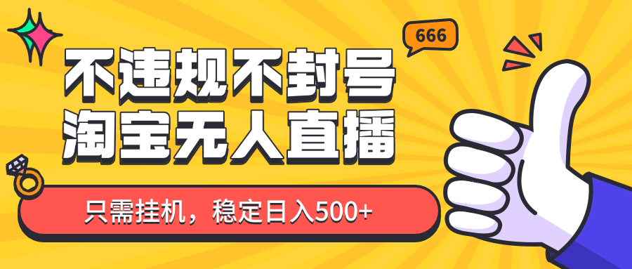 淘宝无人直播最新玩法，不违规不封号，只需挂机，稳定日入500+，新手也能当天开单！-117资源网