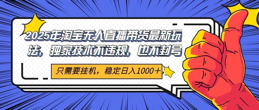 2025年淘宝无人直播带货 独家核心技术，不违规不封号，当天开播见收益1000+-117资源网