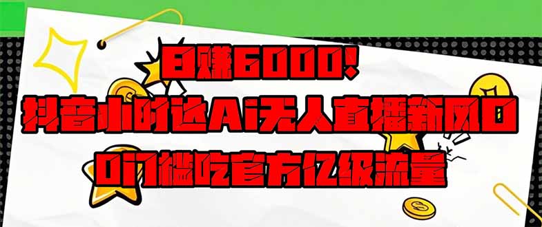 日赚6000+！抖音小时达Ai无人直播躺赚新风口，0门槛吃官方亿级流量！-117资源网