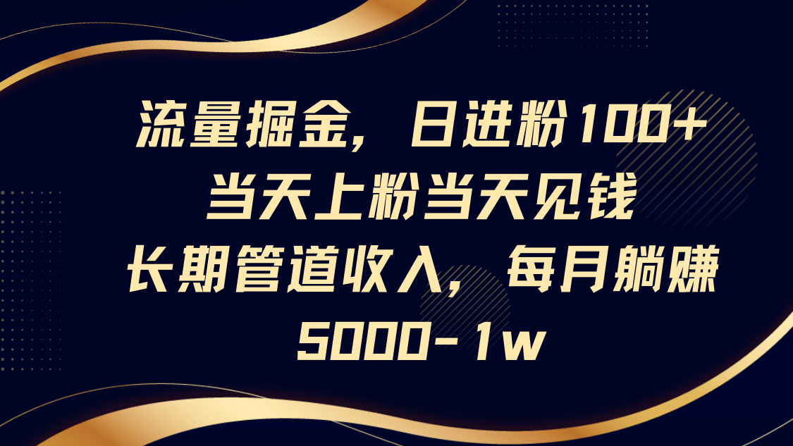 流量掘金，日进粉100+,当天上粉当天见钱，长期管道收入，每月躺赚5000-1w-117资源网