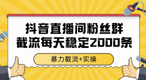 抖音直播间粉丝群截流，稳定采集数据全行业通用 2000条数据一天【揭秘】-117资源网