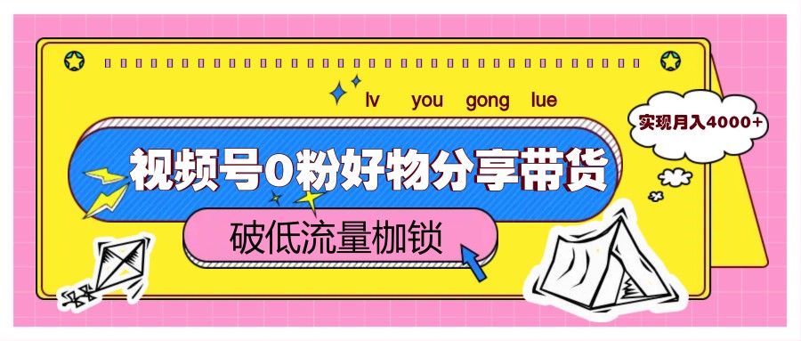 视频号0粉好物分享带货，突破低流量枷锁，实现月入4000+-117资源网