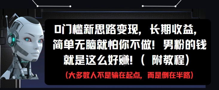 0门槛新思路变现，长期收益，简单无脑就怕你不做，男粉的钱就是这么好挣(附教程)-117资源网