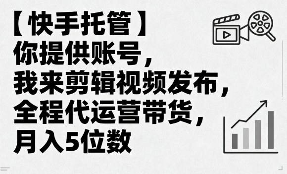 【快手托管】你提供账号，我来剪辑视频发布，全程代运营带货，月入5位数【揭秘】-117资源网