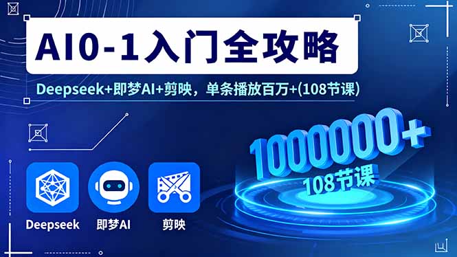 AI0-1入门全攻略，Deepseek+即梦AI+剪映，单条播放百万+(108节课-117资源网