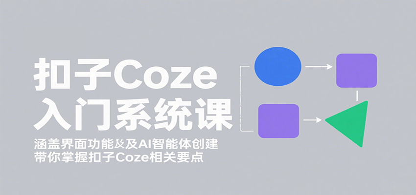 扣子Coze入门系统课：涵盖界面功能及AI智能体创建，带你掌握扣子Coze相关要点-117资源网