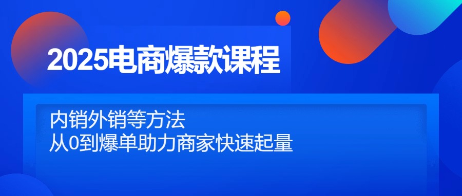 2025电商爆款课程，内销外销等方法，从0到爆单助力商家快速起量-117资源网