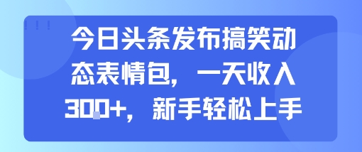 今日头条发布搞笑动态表情包，一天收入3张+，新手轻松上手-117资源网