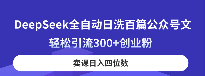 DeepSeek全自动日洗百篇公众号文，轻松引流300+创业粉，卖课日入四位数！-117资源网