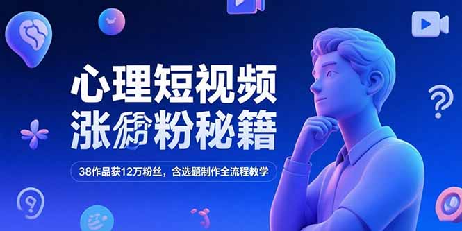 心理短视频涨粉秘籍，38作品获12万粉丝，含选题制作全流程教学-117资源网