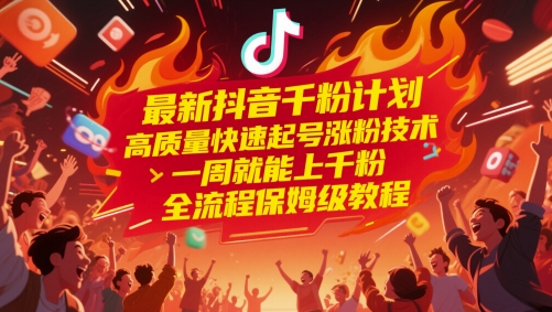 最新抖音千粉计划，高质量快速起号涨粉技术，一周就能上千粉，全流程保姆级教程-117资源网