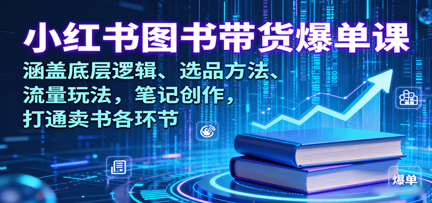 小红书图书带货爆单课：涵盖底层逻辑、选品方法、流量玩法，笔记创作，打通卖书各环节-117资源网