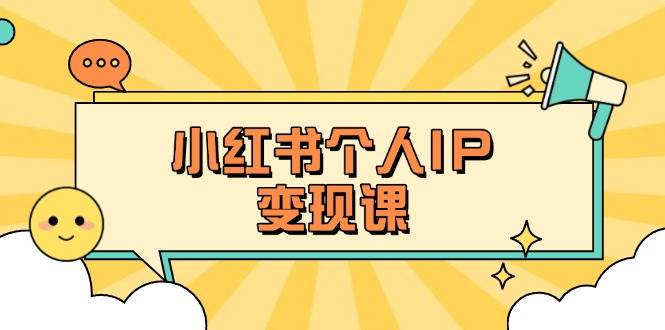 小红书个人变现课：精准人设定位+爆款选题拆解，教你打造百万流量账号秘籍-117资源网