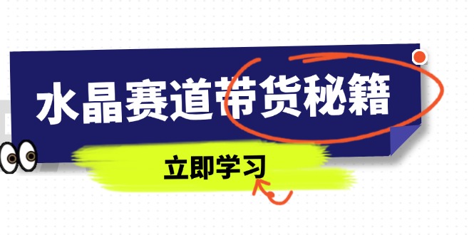水晶赛道带货秘籍，国学结合、短视频起号、拍摄技巧、直播话术等内容-117资源网