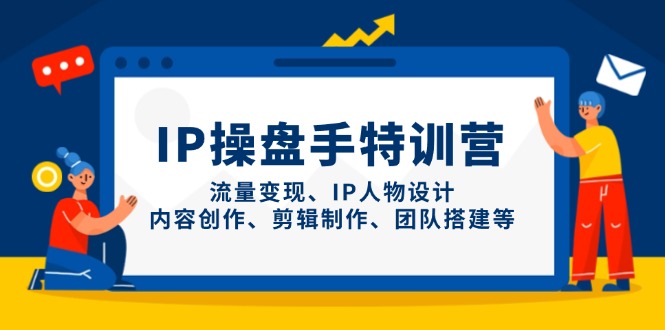 IP操盘手特训营，流量变现、IP人物设计、内容创作、剪辑制作、团队搭建等-117资源网