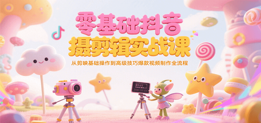 零基础抖音短视频拍摄剪辑实战课，从剪映基础操作到高级技巧爆款视频制作全流程-117资源网