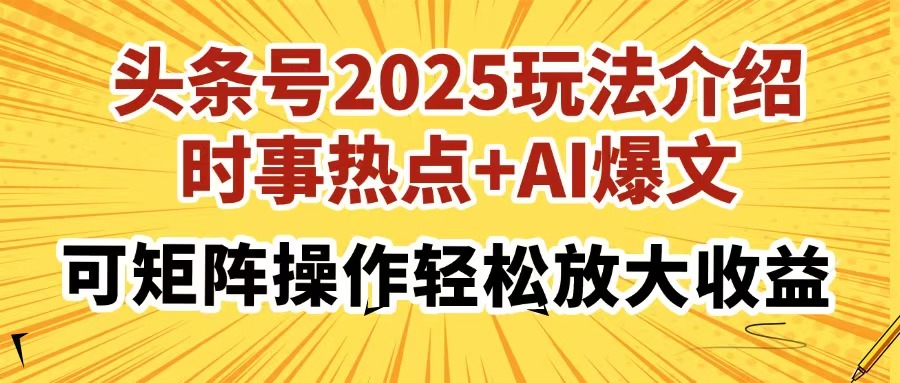 头条号2025玩法介绍，时事热点+AI爆文，可矩阵操作轻松放大收益-117资源网