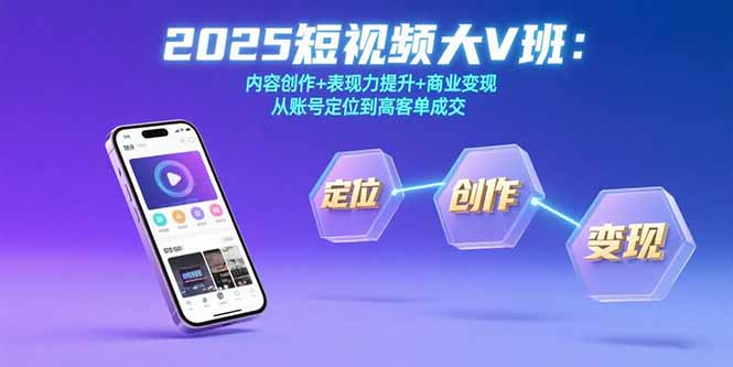 2025短视频大V班：内容创作+表现力提升+商业变现  从账号定位到高客单成交-117资源网