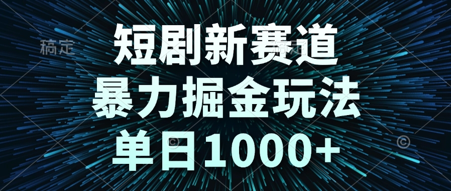 短剧新赛道，暴力掘金玩法，单日1000+-117资源网