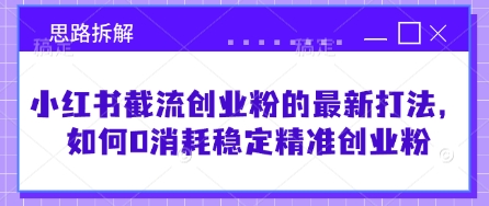 小红书截流创业粉的最新打法，如何0消耗稳定精准创业粉【思路拆解】-117资源网