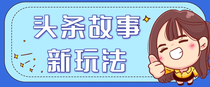 头条故事类新玩法，一天20+，保姆级完全实操教程(附指令)-117资源网