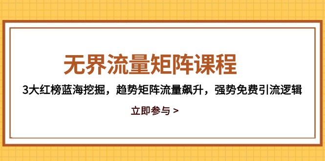 无界流量矩阵课程，3大红榜蓝海挖掘，趋势矩阵流量飙升，强势免费引流逻辑-117资源网