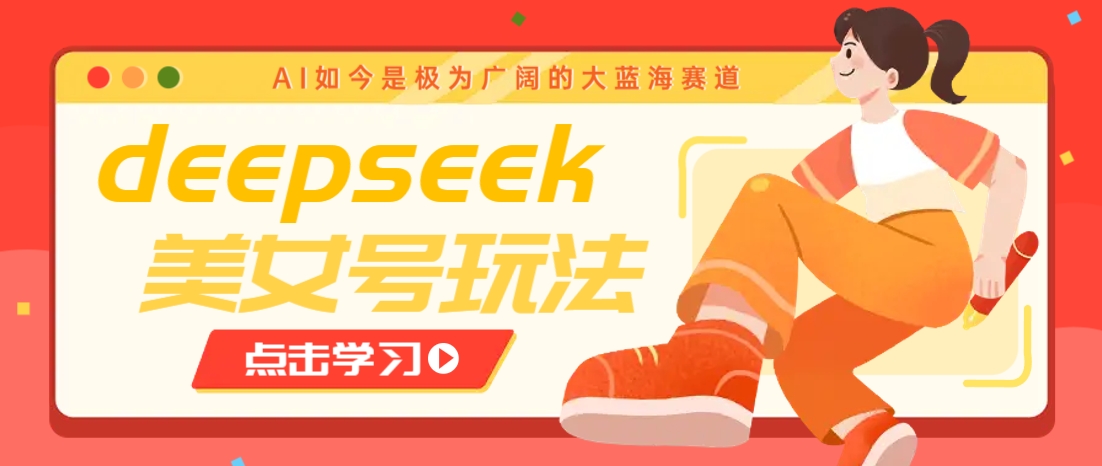 借助deepseek创作出各种风格的美女视频,7天快速涨粉,多种变现月入万元-117资源网