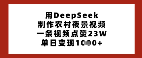 用DeepSeek制作农村夜景视频，一条视频点赞23W，单日变现多张-117资源网