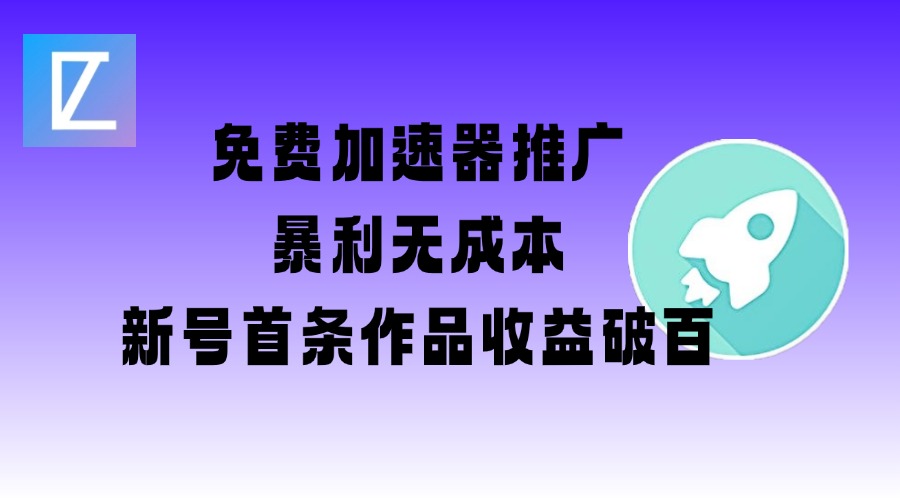 免费加速器推广项目_新号首条作品收益破百【图文+视频+2w字教程】-117资源网