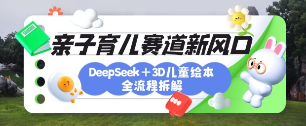育儿赛道新风口：DeepSeek+3D绘本全流程拆解，月涨粉上W，还能培养亲子创造力-117资源网