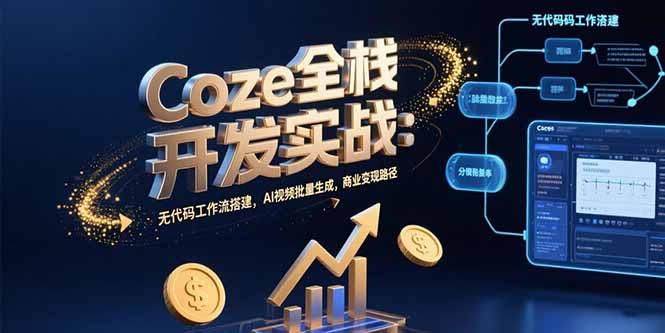 Coze全栈开发实战：无代码工作流搭建，AI视频批量生成，商业变现路径-117资源网
