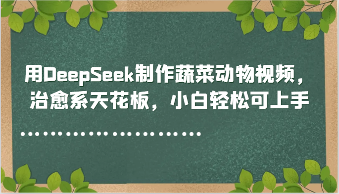 用DeepSeek制作蔬菜动物视频,治愈系天花板,小白轻松可上手-117资源网