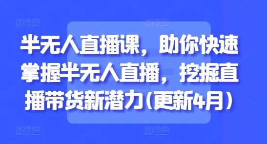半无人直播课，助你快速掌握半无人直播，挖掘直播带货新潜力(更新6月)-117资源网