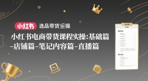 小红书电商带货课程实操：基础篇-选品篇-店铺篇-笔记内容篇-直播篇-117资源网