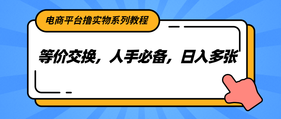 电商平台撸实物系列教程，等价交换，人手必备，日入多张-117资源网