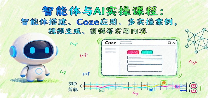 智能体与AI实操课程：智能体搭建、Coze应用、多实操案例，视频生成、剪辑等实用内容-117资源网