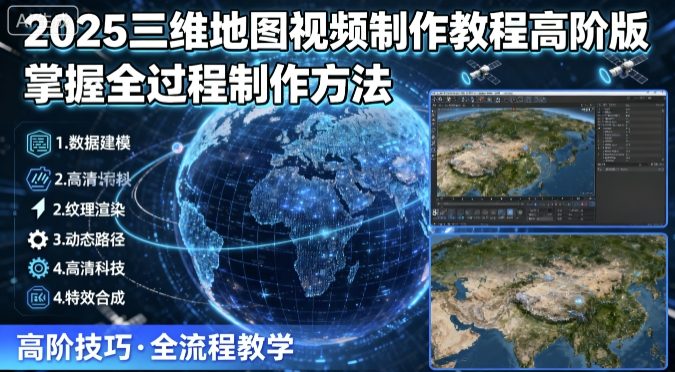 2025三维地图视频制作教程高阶版，掌握全过程制作方法-117资源网