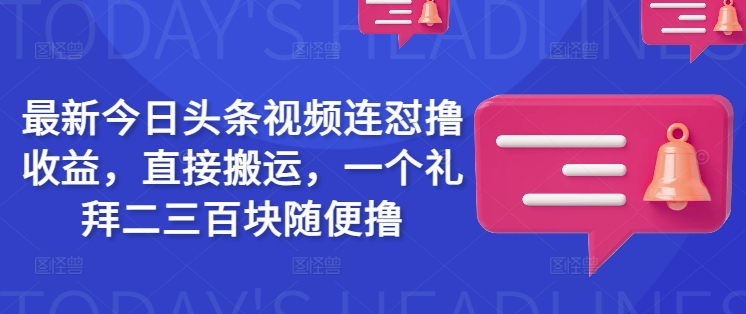 最新今日头条视频连怼撸收益，直接搬运，一个礼拜二三百块随便撸-117资源网
