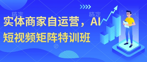 实体商家自运营，AI短视频矩阵特训班-117资源网