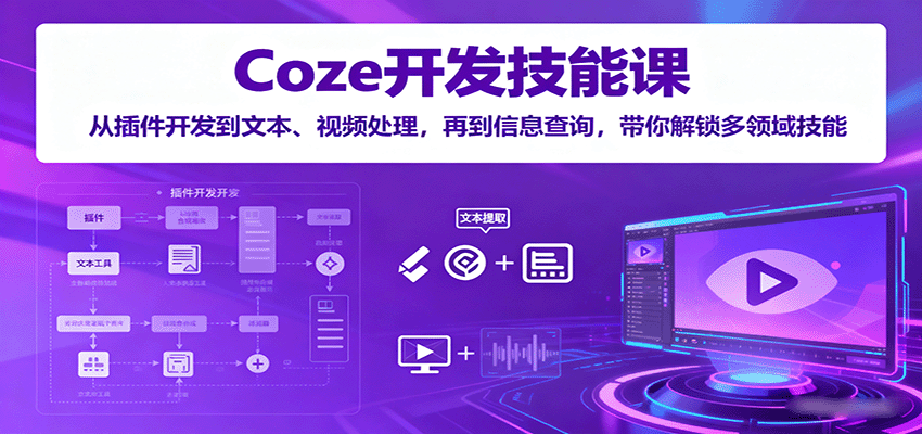 Coze开发技能课：从插件开发到文本、视频处理，再到信息查询，带你解锁多领域技能-117资源网