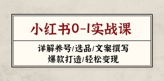 小红书0-1实战课(2023-2025)，详解养号/选品/文案撰写/爆款打造/轻松变现-117资源网