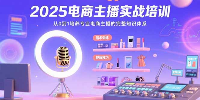 2025电商主播实战培训：从0到1培养专业电商主播的完整知识体系-117资源网