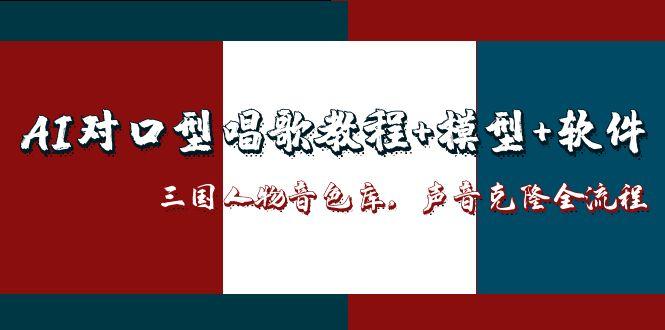 AI对口型唱歌教程+模型+软件，三国人物音色库，声音克隆全流程-117资源网